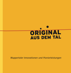 Original aus dem Tal. Wuppertaler Innovationen und Pionierleistungen